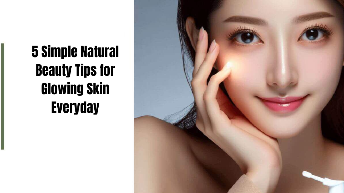 5 Simple Natural Beauty Tips for Glowing Skin Everyday