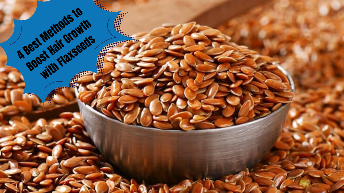 4 Best Methods to Boost Hair Growth with Flaxseeds