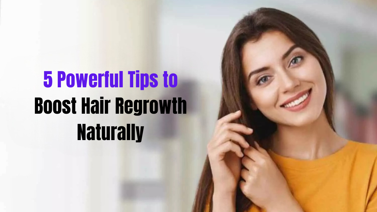 5 Powerful Tips to Boost Hair Regrowth Naturally