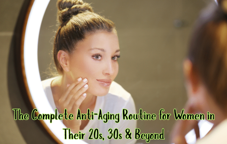 The Complete Anti-Aging Routine for Women in Their 20s, 30s & Beyond