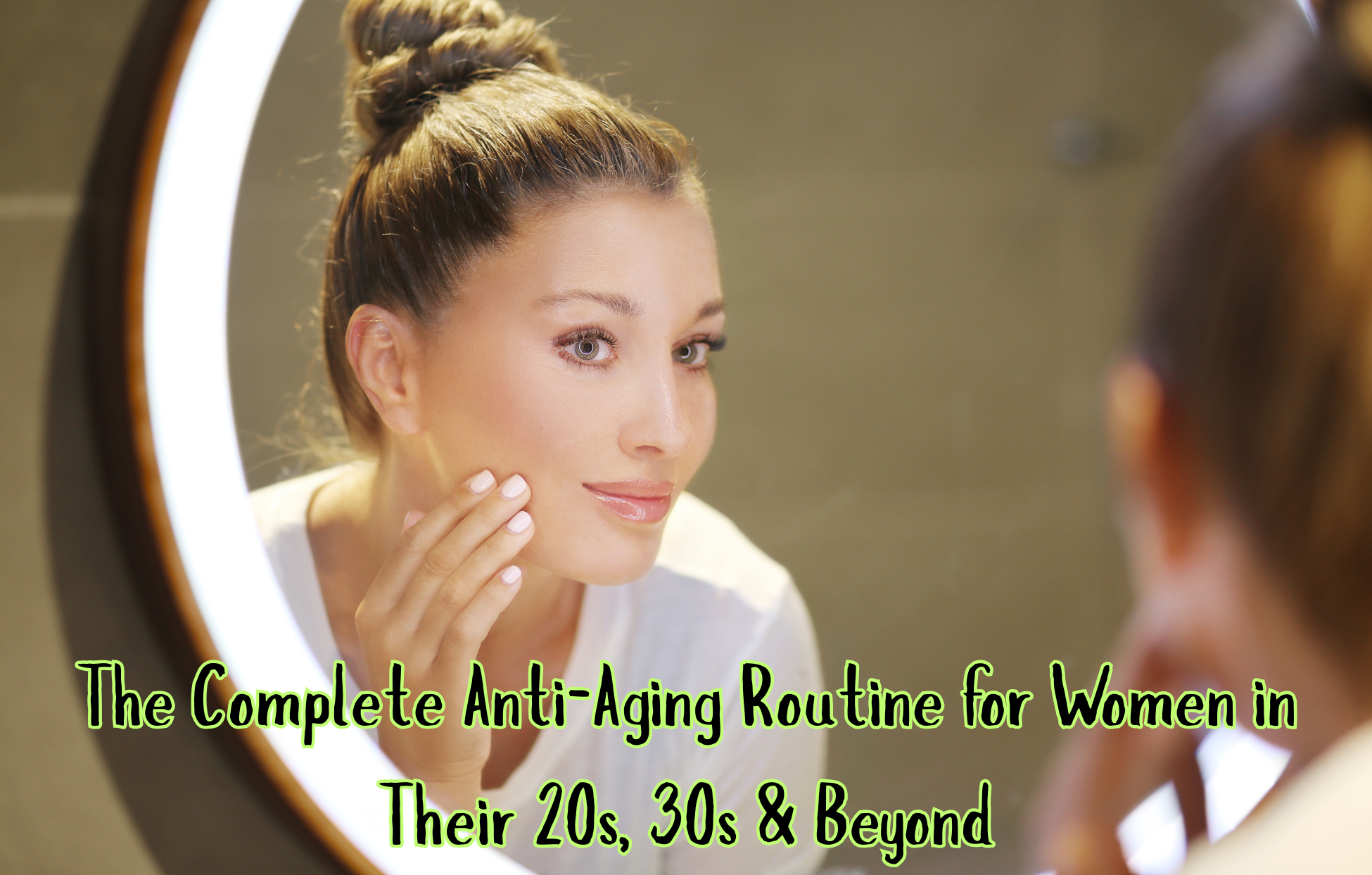 The Complete Anti-Aging Routine for Women in Their 20s, 30s & Beyond
