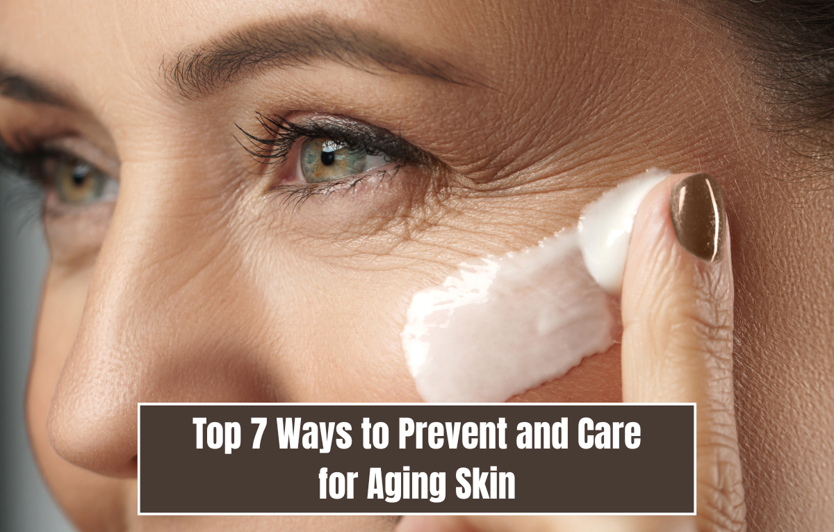 Top 7 Ways to Prevent and Care for Aging Skin