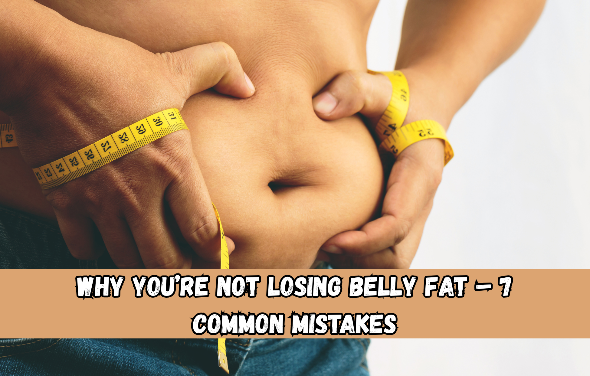 Why You’re Not Losing Belly Fat – 7 Common Mistakes