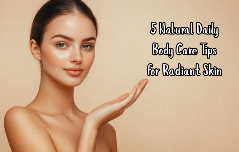 5 Natural Daily Body Care Tips for Radiant Skin
