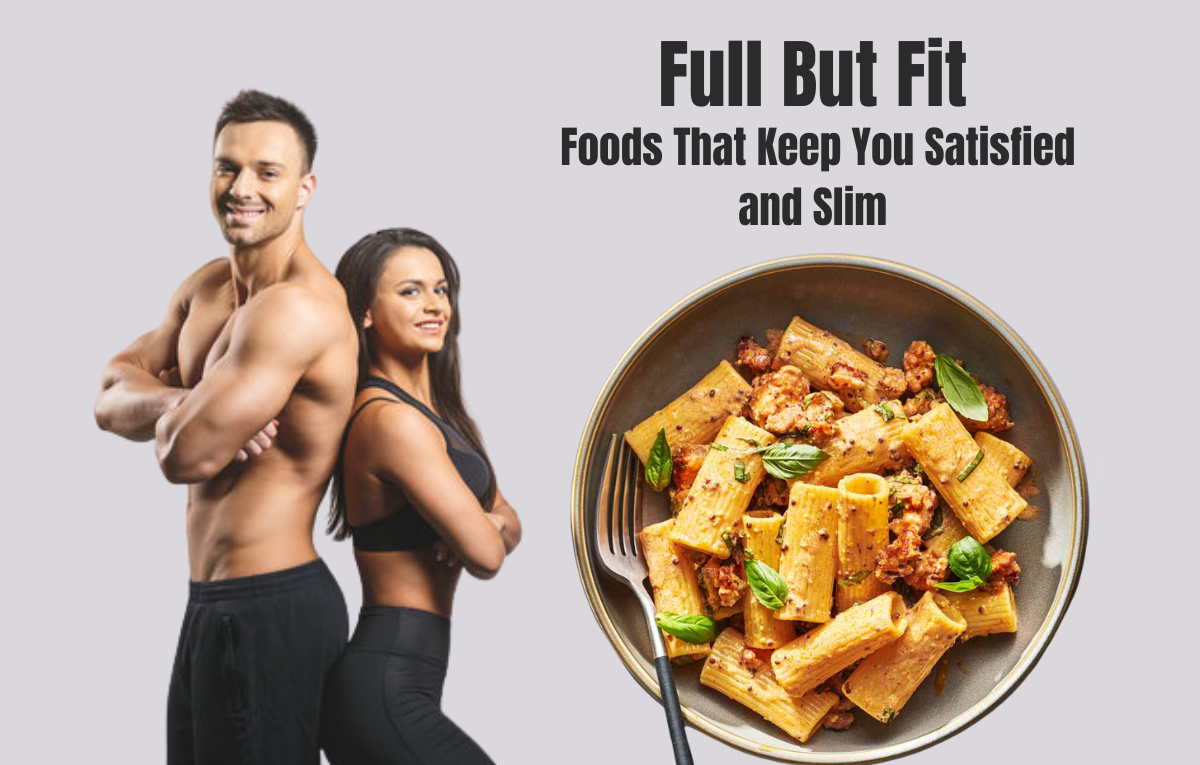 Full But Fit: Foods That Keep You Satisfied and Slim