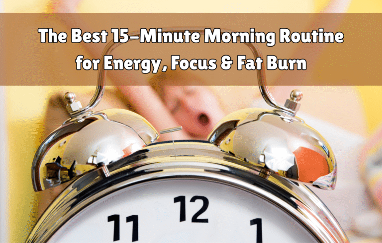 The Best 15-Minute Morning Routine for Energy, Focus & Fat Burn