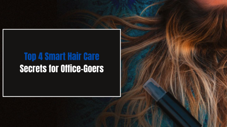 Top 4 Smart Hair Care Secrets for Office-Goers
