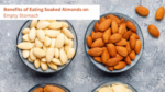 10 Amazing Benefits of Eating Soaked Almonds on an Empty Stomach