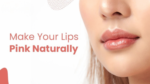 10 Natural Ways to Keep Your Lips Pink and Healthy