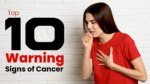 10 Warning Signs of Cancer You Should Never Ignore