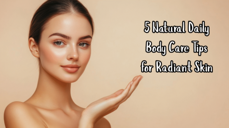 5 Natural Daily Body Care Tips for Radiant Skin