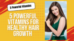 5 Powerful Vitamins for Healthy Hair Growth and Fullness