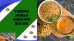 5 Surprising Benefits of Drinking Methi Water Daily