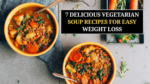 7 Delicious Vegetarian Soup Recipes for Easy Weight Loss