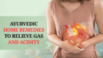 7 Powerful Ayurvedic Home Remedies to Relieve Gas and Acidity Naturally