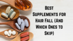 Best Supplements for Hair Fall (And Which Ones to Skip)