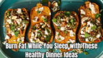 Burn Fat While You Sleep with These Healthy Dinner Ideas