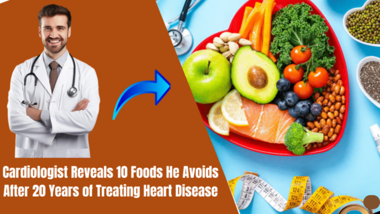 Cardiologist Reveals 10 Foods He Avoids After 20 Years of Treating Heart Disease