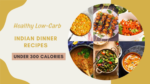 Healthy Low-Carb Indian Dinner Recipes Under 300 Calories
