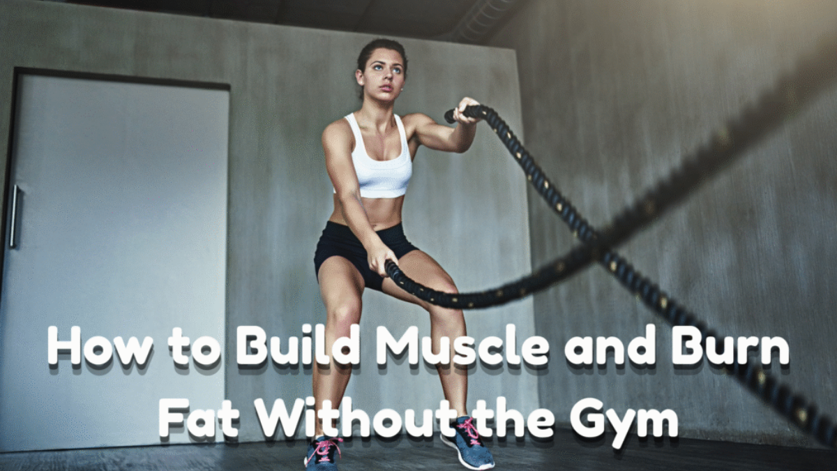 How to Build Muscle and Burn Fat Without the Gym