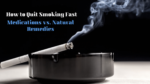 How to Quit Smoking Fast: Medications vs. Natural Remedies