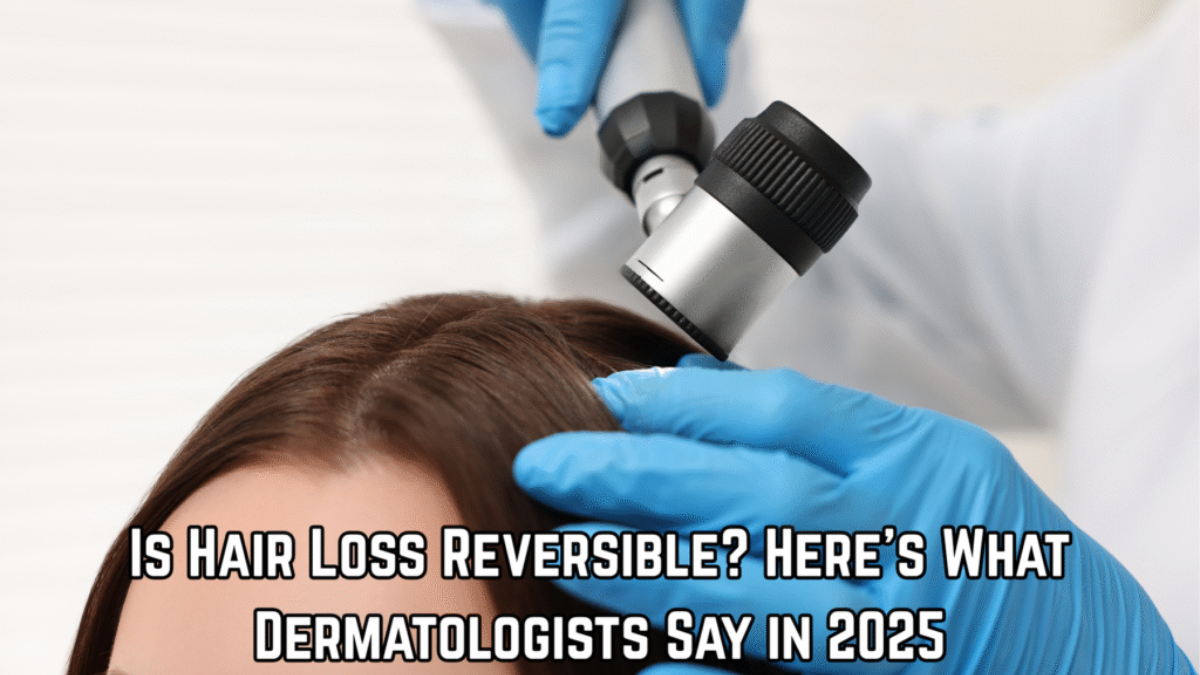 Is Hair Loss Reversible? Here’s What Dermatologists Say in 2025