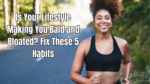Is Your Lifestyle Making You Bald and Bloated? Fix These 5 Habits
