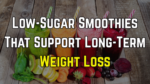 Low-Sugar Smoothies That Support Long-Term Weight Loss
