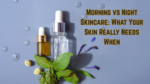 Morning vs Night Skincare: What Your Skin Really Needs When