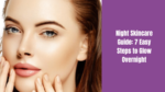 Night Skincare Guide: 7 Easy Steps to Glow Overnight