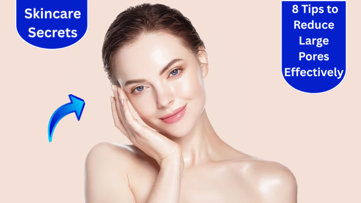 Skincare Secrets: 8 Tips to Reduce Large Pores Effectively
