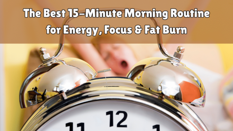 The Best 15-Minute Morning Routine for Energy, Focus & Fat Burn