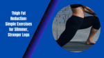 Thigh Fat Reduction: Simple Exercises for Slimmer, Stronger Legs