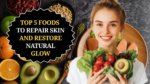 Top 5 Foods to Repair Skin and Restore Natural Glow