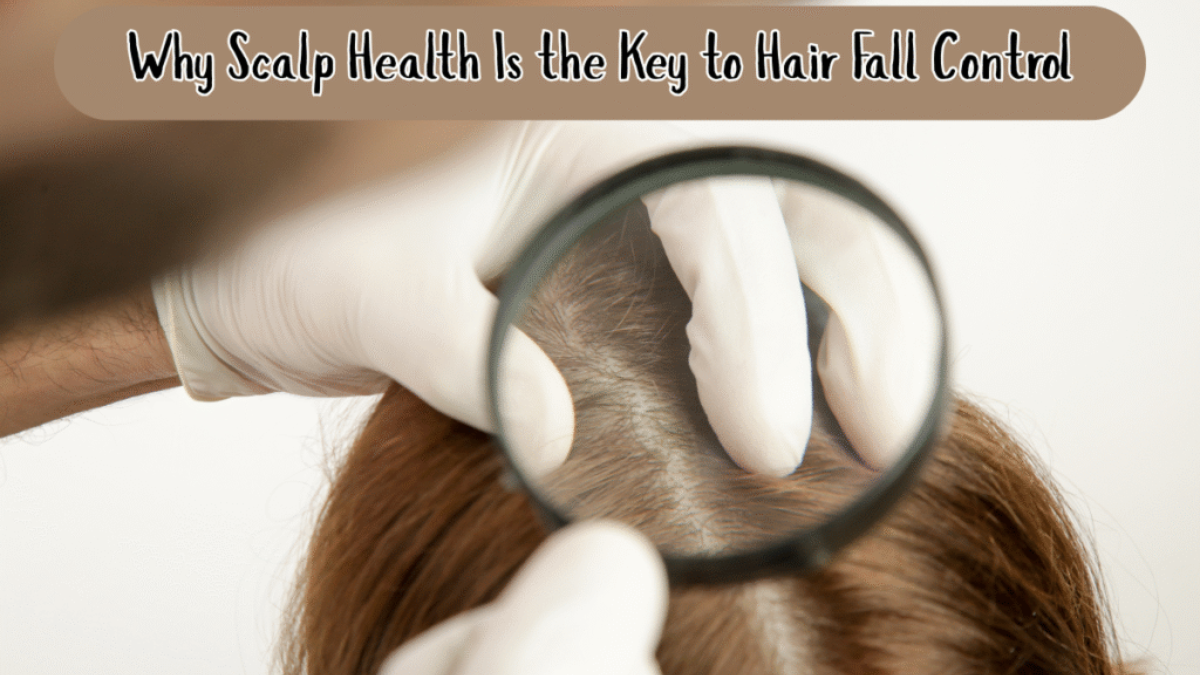Why Scalp Health Is the Key to Hair Fall Control